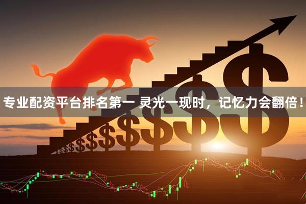 专业配资平台排名第一 灵光一现时，记忆力会翻倍！
