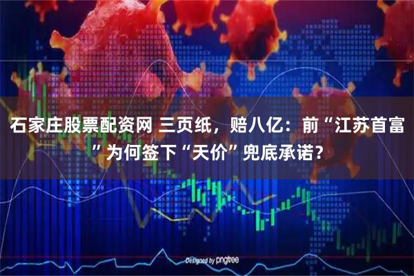 石家庄股票配资网 三页纸，赔八亿：前“江苏首富”为何签下“天价”兜底承诺？